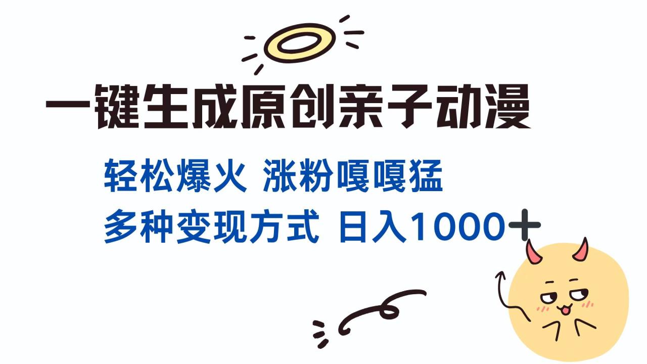 一键生成原创亲子对话动漫 单视频破千万播放 多种变现方式 日入1000+