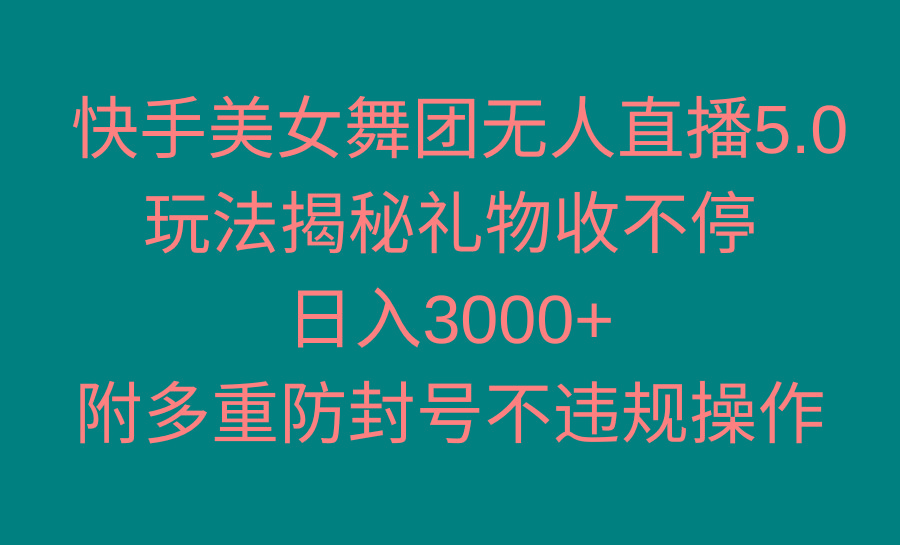 快手美女舞团无人直播5.0玩法揭秘，礼物收不停，日入3000+，内附多重防…-千创分享