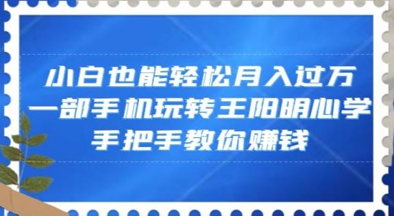 小白也能轻松月入过万，一部手机玩转王阳明心学，手把手教你赚钱【揭秘】-千创分享