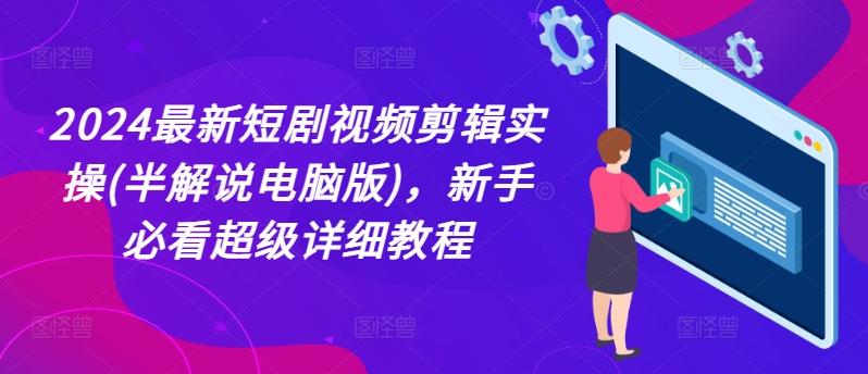 2024最新短剧视频剪辑实操(半解说电脑版)，新手必看超级详细教程-千创分享