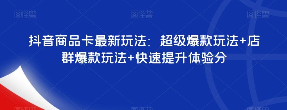 抖音商品卡最新玩法：超级爆款玩法+店群爆款玩法+快速提升体验分-千创分享