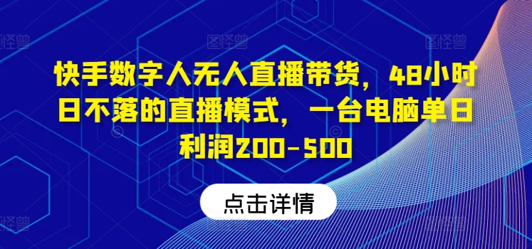 快手数字人无人直播带货，48小时日不落的直播模式，一台电脑单日利润200-500(0827更新)-千创分享