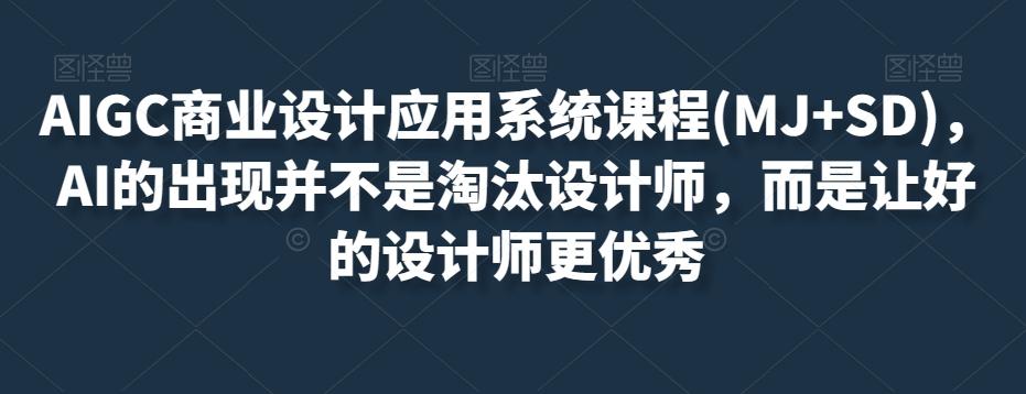 AIGC商业设计应用系统课程(MJ+SD)，AI的出现并不是淘汰设计师，而是让好的设计师更优秀-千创分享