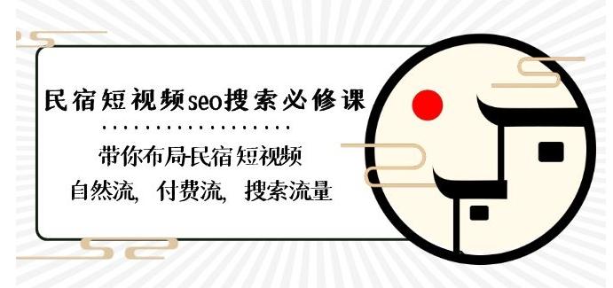 民宿-短视频seo搜索必修课：带你布局-民宿短视频自然流，付费流，搜索流量-千创分享