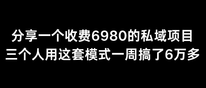 分享一个外面卖6980的私域项目三个人用这套模式一周搞了6万多【揭秘】-千创分享