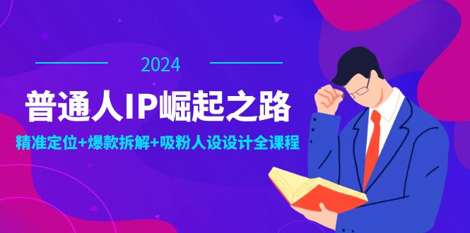 普通人IP崛起之路：打造个人品牌，精准定位+爆款拆解+吸粉人设设计全课程-千创分享