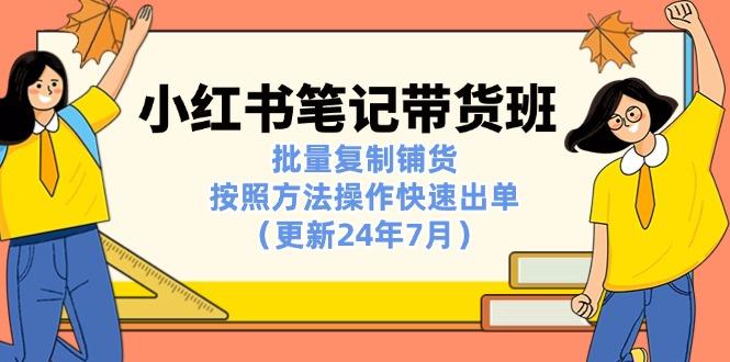 小红书笔记-带货班：批量复制铺货，按照方法操作快速出单(更新24年7月-千创分享