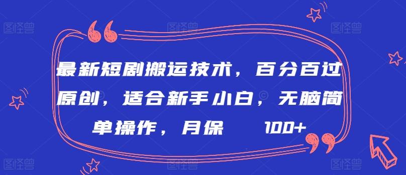 最新短剧搬运技术，百分百过原创，适合新手小白，无脑简单操作，月保底2000+【揭秘】-千创分享