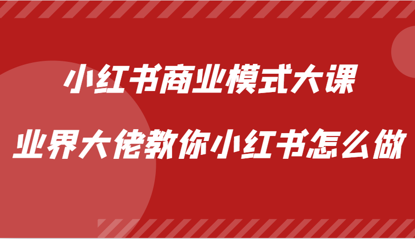 小红书商业模式大课，业界大佬教你小红书怎么做【视频课】-千创分享