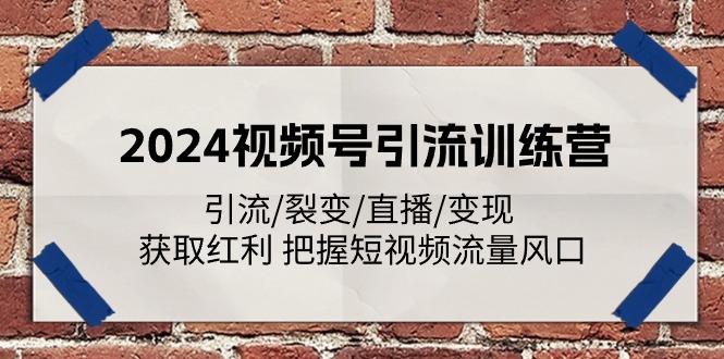 2024视频号引流训练营：引流/裂变/直播/变现 获取红利 把握短视频流量风口-千创分享