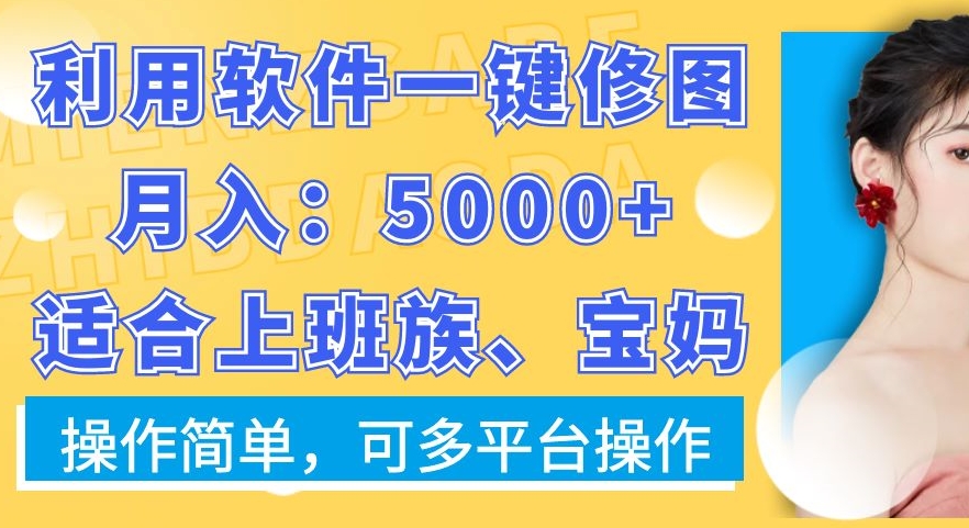 利用软件一键修图月入5000+，适合上班族、宝妈，操作简单，可多平台操作【揭秘】-千创分享