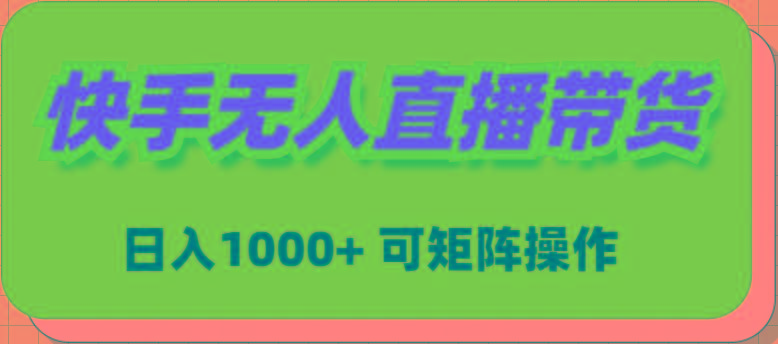 (9542期)快手无人直播带货，新手日入1000+ 可矩阵操作-千创分享