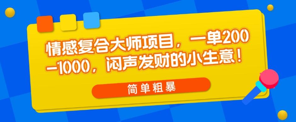 情感复合大师项目，一单200-1000，闷声发财的小生意，简单粗暴！-千创分享