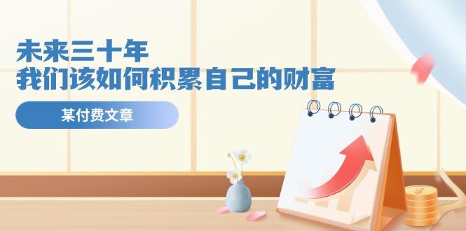 某公众号付费文《未来三十年，我们该如何积累自己的财富》-千创分享