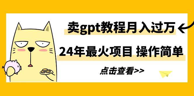 24年最火项目，卖gpt教程月入过万，操作简单-千创分享