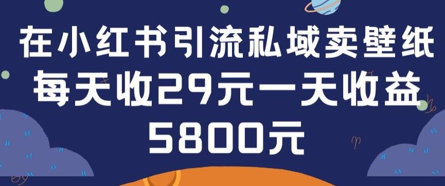 在小红书引流私域卖壁纸每张29元单日最高卖出200张(0-1搭建教程)【揭秘】-千创分享