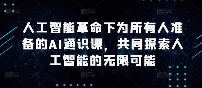 人工智能革命下为所有人准备的AI通识课，共同探索人工智能的无限可能-千创分享