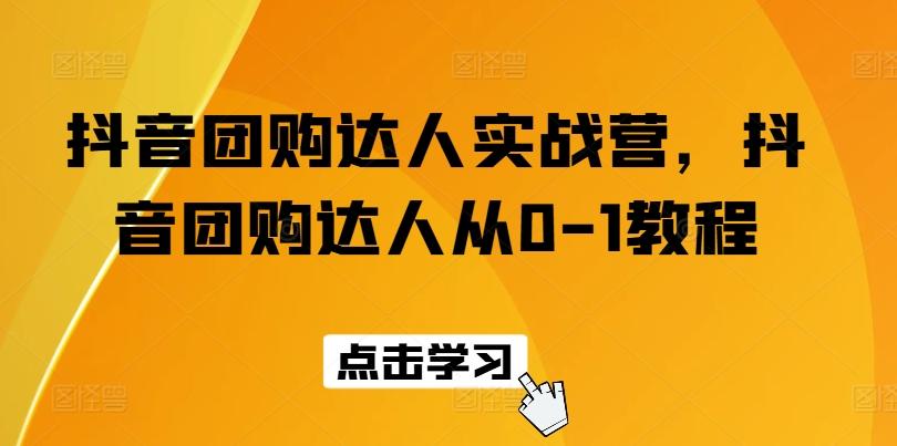 抖音团购达人实战营，抖音团购达人从0-1教程-千创分享