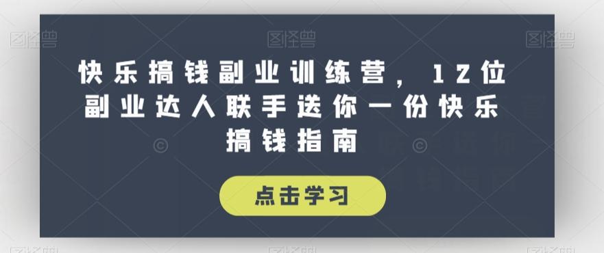 快乐搞钱副业训练营，12位副业达人联手送你一份快乐搞钱指南-千创分享