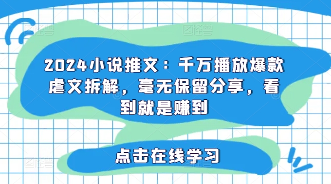 2024小说推文：千万播放爆款虐文拆解，毫无保留分享，看到就是赚到-千创分享