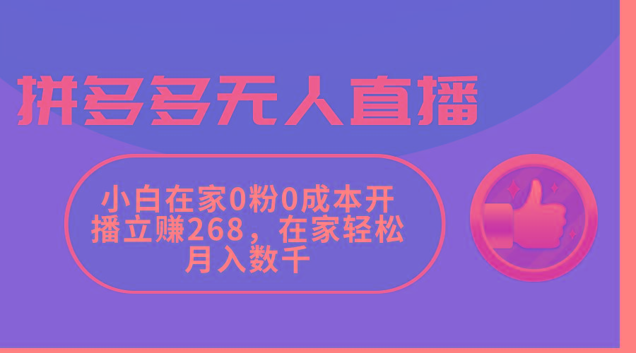 拼多多无人直播，小白在家0粉0成本开播立赚268，在家轻松月入数千-千创分享