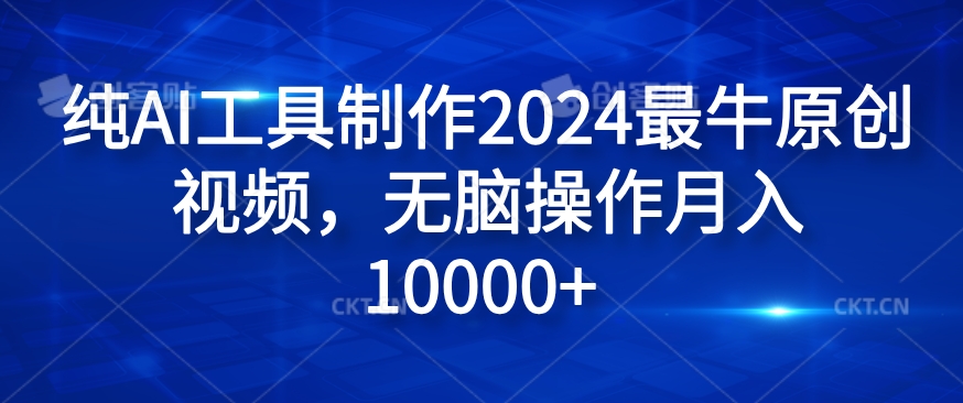 纯AI工具制作2024最牛原创视频，无脑操作月入1W+【揭秘】-千创分享