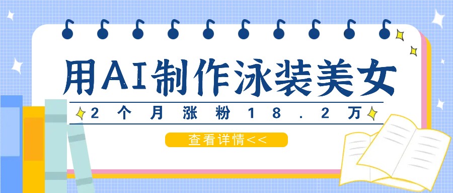 用AI生成泳装美女短视频，2个月涨粉18.2万，多种变现月收益万元-千创分享