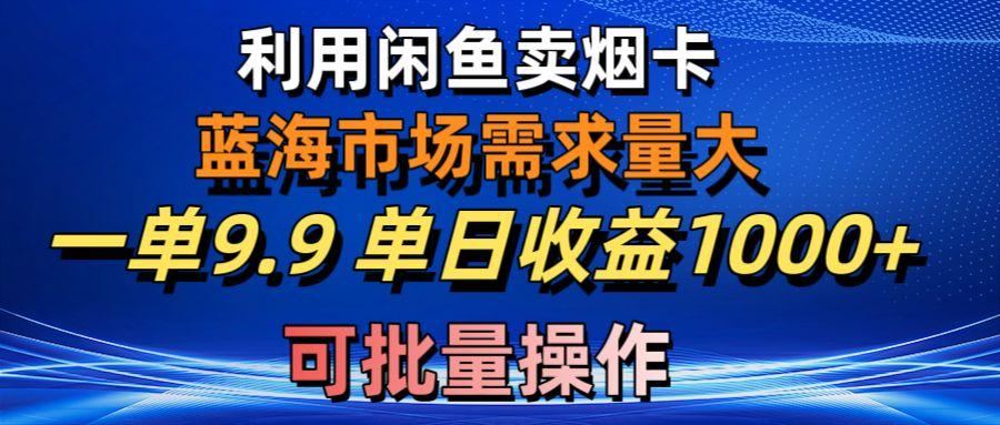 利用咸鱼卖烟卡，蓝海市场需求量大，一单9.9单日收益1000+，可批量操作-千创分享