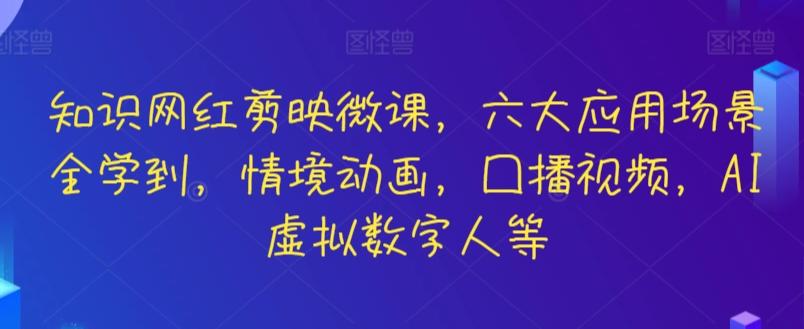 知识网红剪映微课，六大应用场景全学到，情境动画，囗播视频，AI虚拟数字人等-千创分享