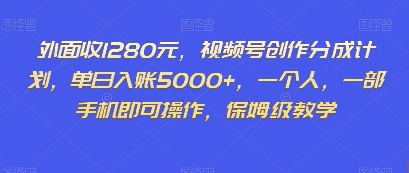 外面收1280元，视频号创作分成计划，单日入账5000+，一个人，一部手机即可操作，保姆级教学【揭秘】-千创分享