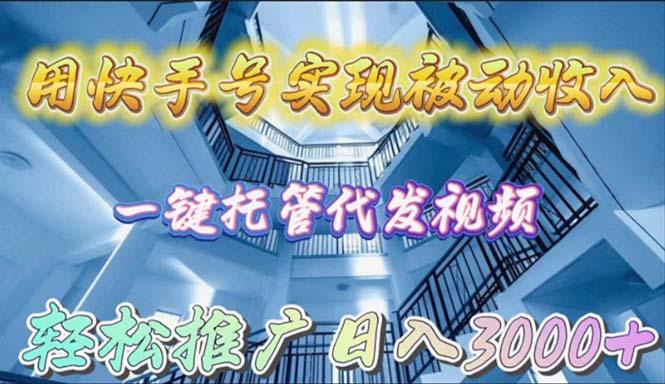 (9860期)用快手号实现被动收入，一键托管代发视频，轻松推广日入3000+-千创分享