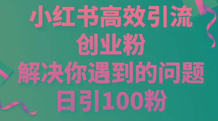 小红书高效引流创业粉，解决你遇到的问题，日引100粉-千创分享