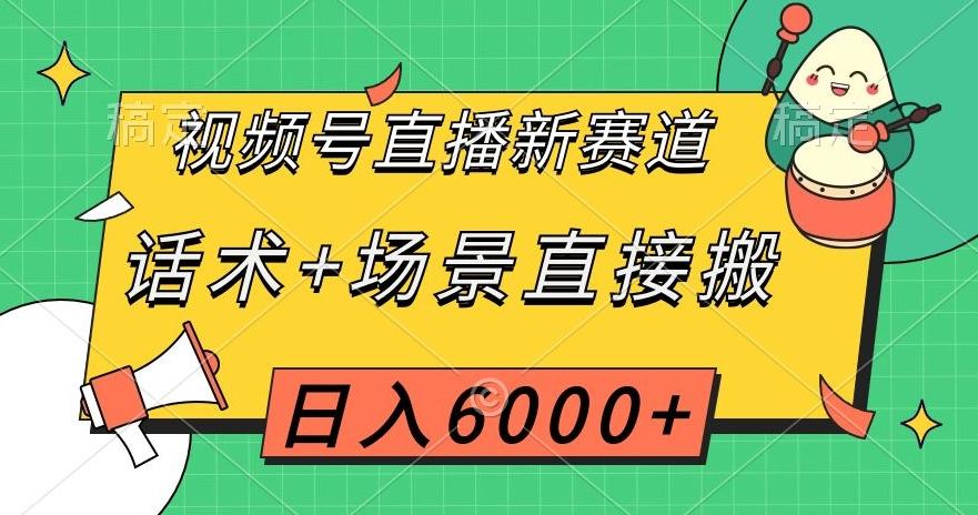 视频号直播新赛道，话术+场景直接搬，日入6000+【揭秘】-千创分享