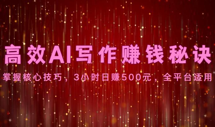 高效AI写作赚钱秘诀：掌握核心技巧，3小时日赚500元，全平台适用-千创分享