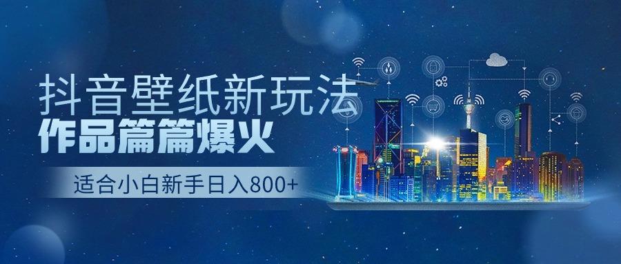 抖音壁纸号新玩法，一个作品只需要5分钟，条条爆款日收益1000＋-千创分享