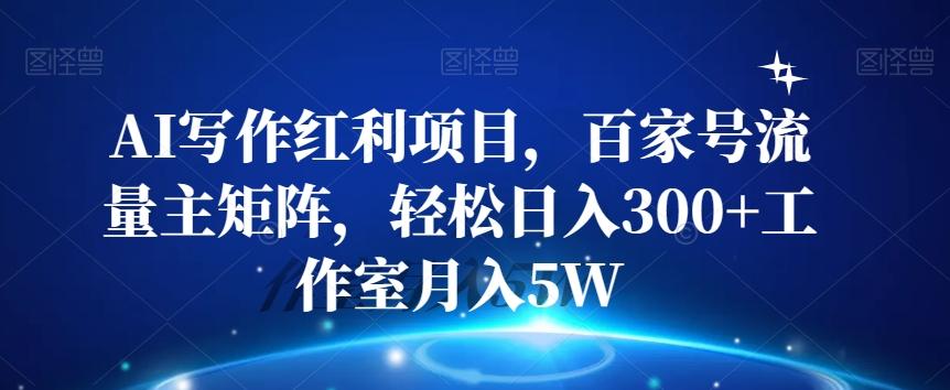 AI写作红利项目，百家号流量主矩阵，轻松日入300+工作室月入5W【揭秘】-千创分享