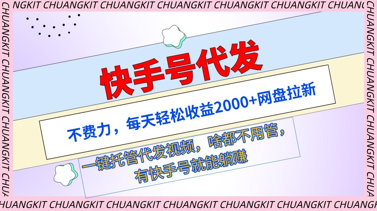 (9492期)快手号代发：不费力，每天轻松收益2000+网盘拉新一键托管代发视频-千创分享