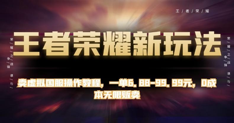 王者荣耀新玩法，卖虚拟国服操作教程，一单6.88-99.99元，0成本无限贩卖【揭秘】-千创分享