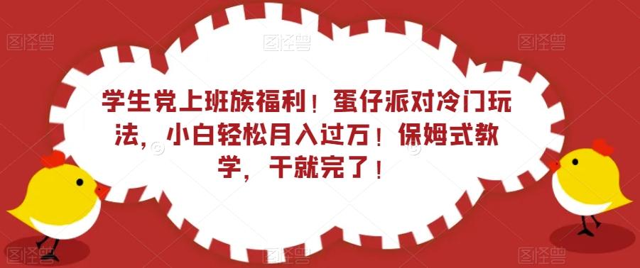 学生党上班族福利！蛋仔派对冷门玩法，小白轻松月入过万！保姆式教学，干就完了！-千创分享