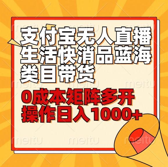 小白30分钟学会支付宝无人直播生活快消品蓝海类目带货，0成本矩阵多开操作日1000+收入-千创分享