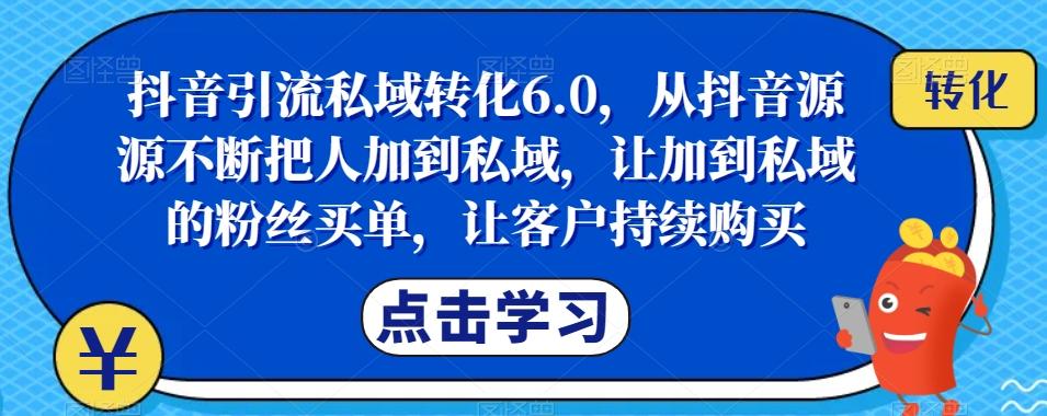 抖音引流私域转化6.0，从抖音源源不断把人加到私域，让加到私域的粉丝买单，让客户持续购买-千创分享