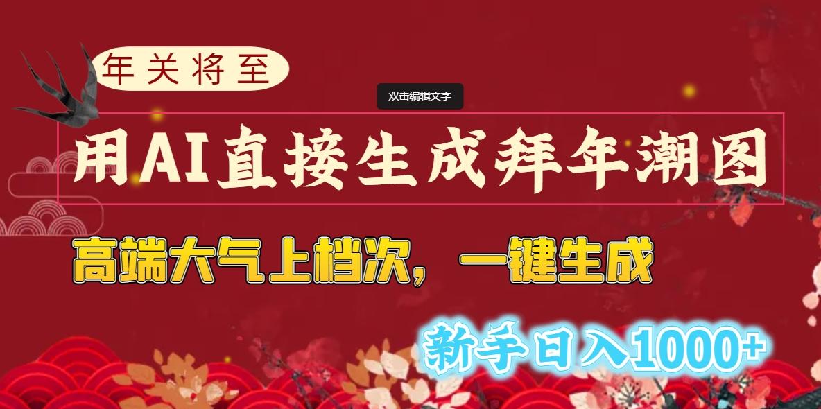 (8630期)年关将至，用AI直接生成拜年潮图，高端大气上档次 一键生成，新手日入1000+-千创分享