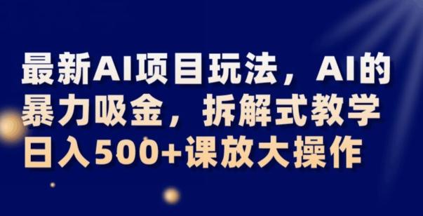 最新AI项目玩法，AI的暴力吸金，拆解式教学，日入500+可放大操作【揭秘】-千创分享