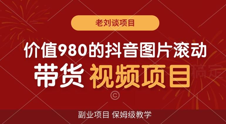 价值980的抖音图片滚动带货视频副业项目，保姆级教学【揭秘】-千创分享