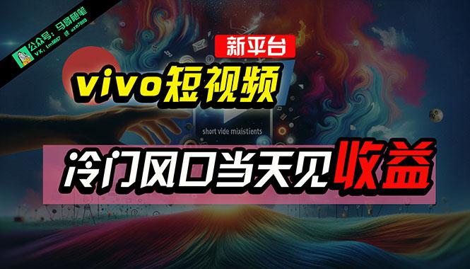 全新平台vivo短视频，新风口AI混剪无脑搬运，冷门风口当天见收益，7天…-千创分享