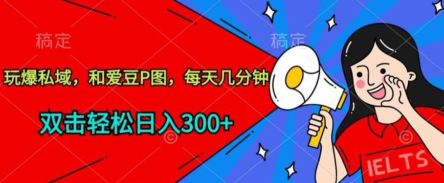 玩爆私域，和爱豆P图，每天几分钟 轻松日入300+【揭秘】-千创分享