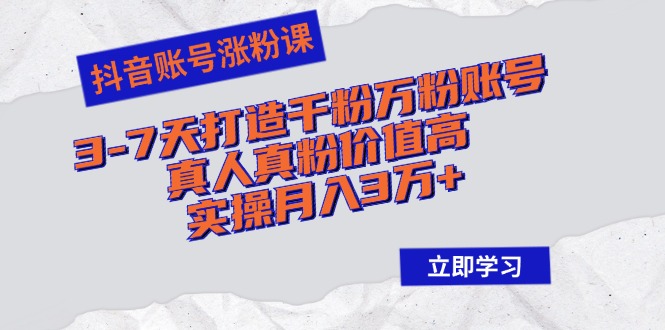 抖音账号涨粉课：3-7天打造千粉万粉账号，真人真粉价值高，实操月入3万+-千创分享