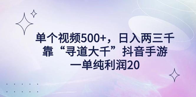 单个视频500+，日入两三千轻轻松松，靠“寻道大千”抖音手游，一单纯利…-千创分享