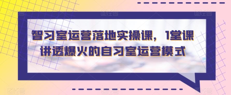 智习室运营落地实操课，1堂课讲透爆火的自习室运营模式-千创分享