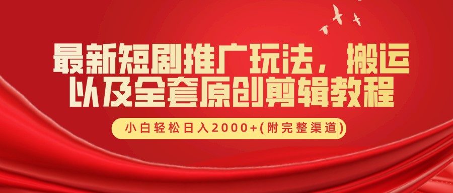 最新短剧推广玩法，搬运以及全套原创剪辑教程(附完整渠道)，小白轻松日入2000+-千创分享